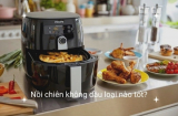 Nồi chiên không dầu loại nào tốt? Review top 10 sản phẩm nên mua